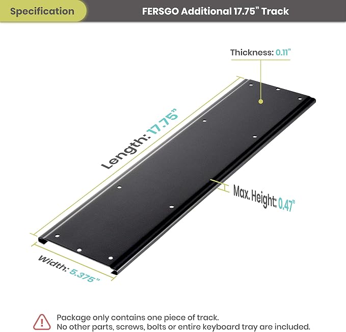 Additional 17.75" Track Option for Installing Under Desk Keyboard Tray with Smaller Desks - an Alternative Shorter Track Option for 21” and 23” Track of Undermount Keyboard Arm